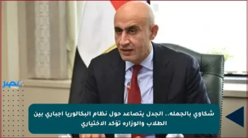 شكاوى بالجملة.. الجدل يتصاعد حول نظام البكالوريا إجباري بين الطلاب والوزارة تؤكد الاختياري
